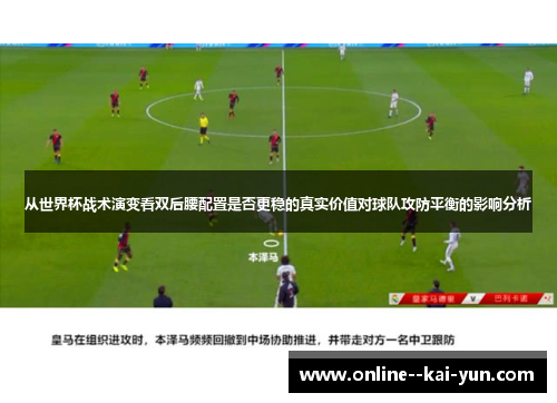 从世界杯战术演变看双后腰配置是否更稳的真实价值对球队攻防平衡的影响分析 从世界杯战术演变看双后腰配置是否更稳的真实价值对球队攻防平衡的影响分析