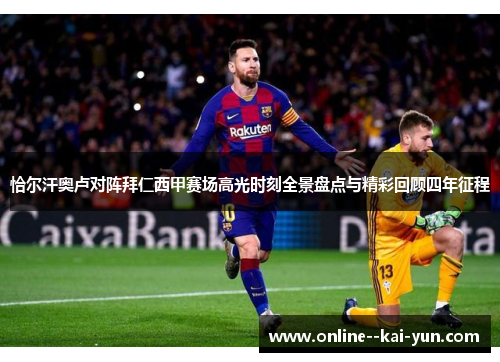 恰尔汗奥卢对阵拜仁西甲赛场高光时刻全景盘点与精彩回顾四年征程 恰尔汗奥卢对阵拜仁西甲赛场高光时刻全景盘点与精彩回顾四年征程