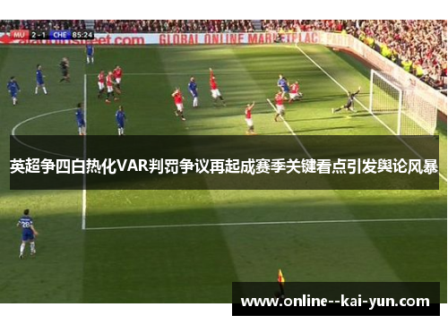 英超争四白热化VAR判罚争议再起成赛季关键看点引发舆论风暴 英超争四白热化VAR判罚争议再起成赛季关键看点引发舆论风暴