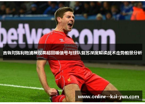 吉鲁对阵利物浦展现英超回暖信号与球队复苏深度解读战术走势前景分析 吉鲁对阵利物浦展现英超回暖信号与球队复苏深度解读战术走势前景分析