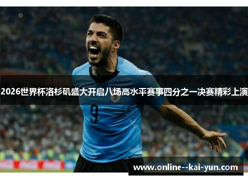 2026世界杯洛杉矶盛大开启八场高水平赛事四分之一决赛精彩上演 2026世界杯洛杉矶盛大开启八场高水平赛事四分之一决赛精彩上演
