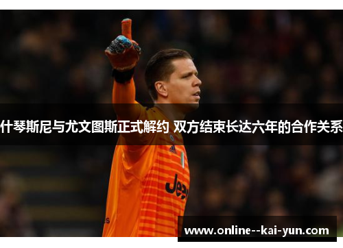 什琴斯尼与尤文图斯正式解约 双方结束长达六年的合作关系