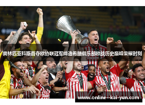 奥林匹亚科斯首夺欧协联冠军缔造希腊俱乐部欧战历史巅峰荣耀时刻 奥林匹亚科斯首夺欧协联冠军缔造希腊俱乐部欧战历史巅峰荣耀时刻