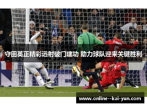 守田英正精彩远射破门建功 助力球队迎来关键胜利 守田英正精彩远射破门建功 助力球队迎来关键胜利