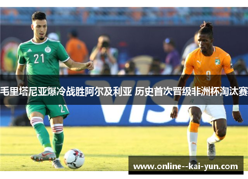 毛里塔尼亚爆冷战胜阿尔及利亚 历史首次晋级非洲杯淘汰赛 毛里塔尼亚爆冷战胜阿尔及利亚 历史首次晋级非洲杯淘汰赛