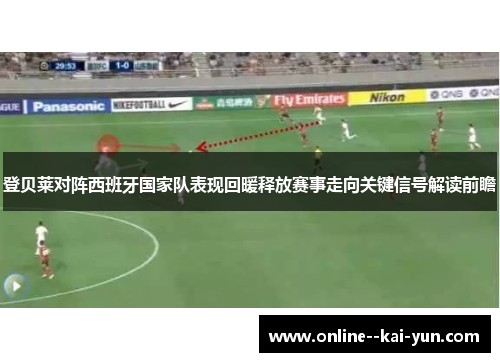 登贝莱对阵西班牙国家队表现回暖释放赛事走向关键信号解读前瞻