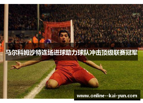 马尔科姆沙特连场进球助力球队冲击顶级联赛冠军